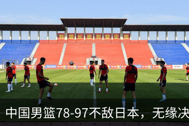 中国男篮78-97不敌日本，无缘决赛，球员表现评价惨淡