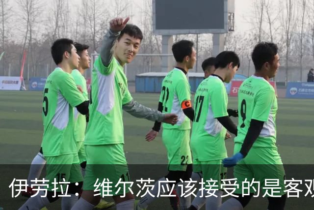 伊劳拉：维尔茨应该接受的是客观评判 阿劳霍出场时间超出预期
