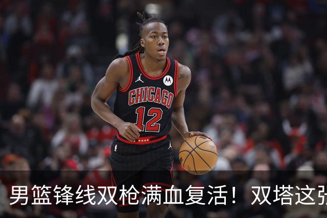 男篮锋线双枪满血复活！双塔这张底牌让中国男篮赛前收获关键利好，赢球稳了